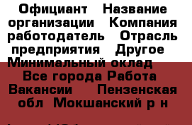 Официант › Название организации ­ Компания-работодатель › Отрасль предприятия ­ Другое › Минимальный оклад ­ 1 - Все города Работа » Вакансии   . Пензенская обл.,Мокшанский р-н